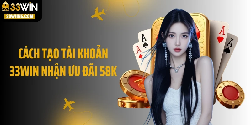 Cách tạo tài khoản 33WIN nhận ưu đãi 58k