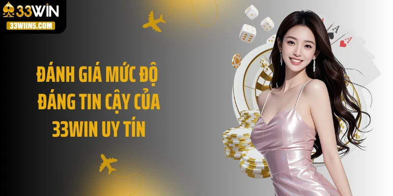 Đánh giá mức độ đáng tin cậy của 33WIN uy tín