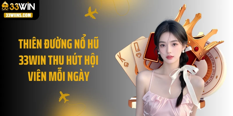 Thiên đường nổ hũ 33WIN thu hút hội viên mỗi ngày