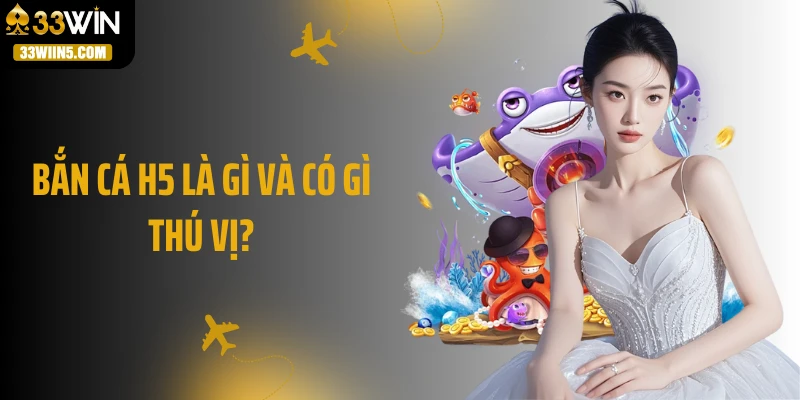 Bắn cá H5 là gì và có gì thú vị?