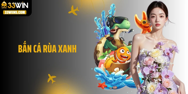 Bắn Cá Rùa Xanh 33Win: Bắn Là Trúng Lớn, Thưởng Là Đủ “Wow”