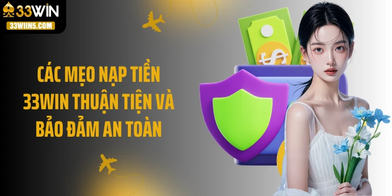 Các mẹo nạp tiền 33Win thuận tiện và bảo đảm an toàn