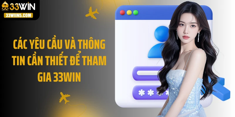 Các yêu cầu và thông tin cần thiết để tham gia 33Win