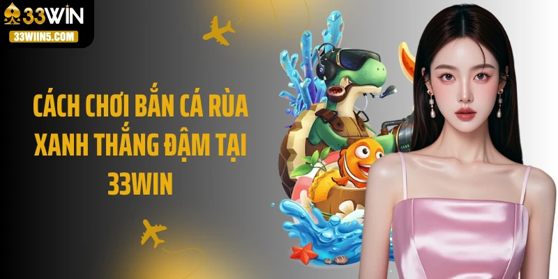 Cách chơi bắn cá rùa xanh thắng đậm tại 33Win