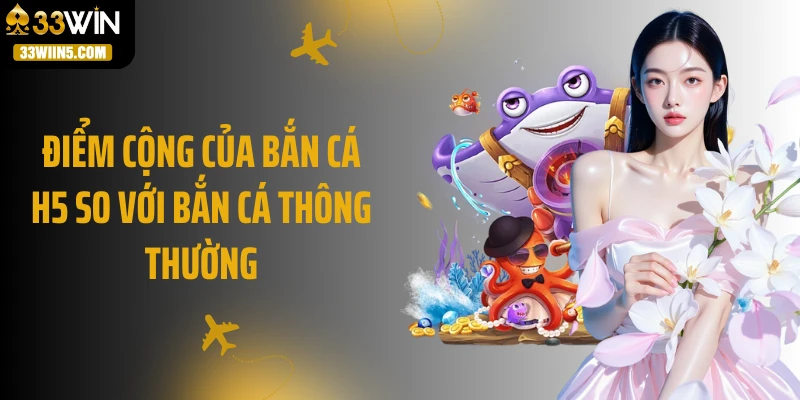 Điểm cộng của bắn cá H5 so với bắn cá thông thường