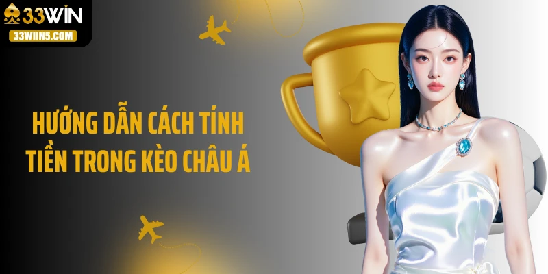 Hướng dẫn cách tính tiền trong kèo châu Á