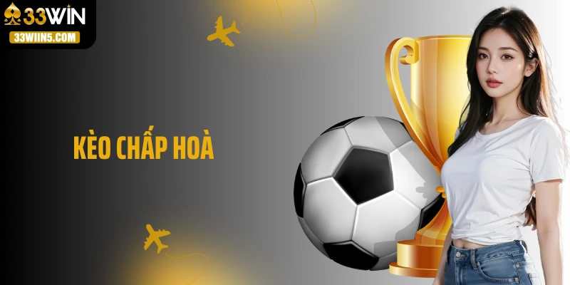 Kèo Chấp Hoà - An Toàn Nhưng Dễ “Ăn Tiền” Nhất Hiện Nay