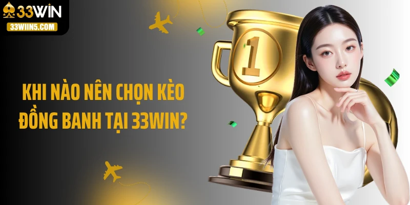 Khi nào nên chọn kèo đồng banh tại 33Win?