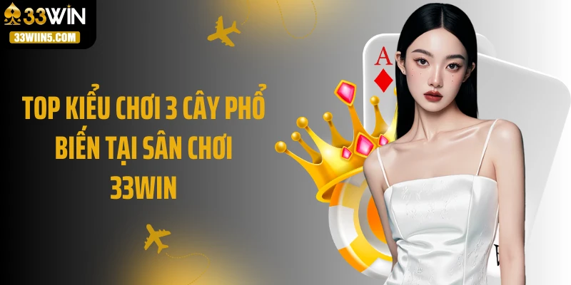 Top kiểu chơi 3 cây phổ biến tại sân chơi 33Win